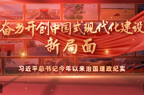 时政专题片丨奋力开创中国式现代化建设新局面——习近平总书记今年以来治国理政纪实