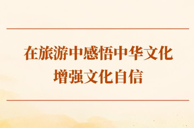 学习手记｜在旅游中感悟中华文化、增强文化自信