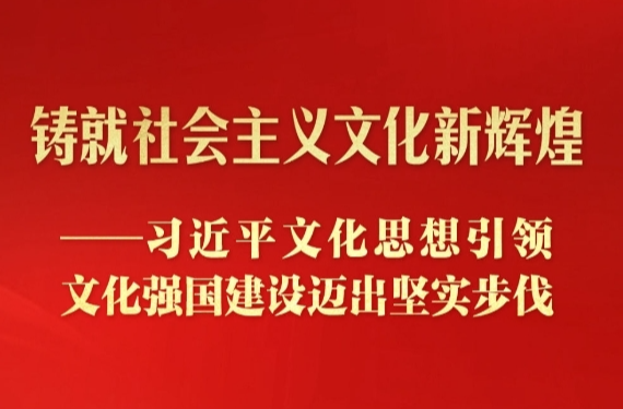 习近平文化思想引领文化强国建设迈出坚实步伐